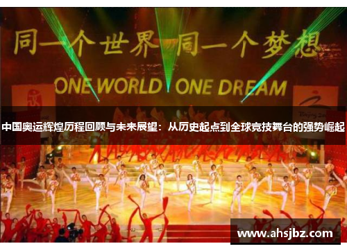 中国奥运辉煌历程回顾与未来展望：从历史起点到全球竞技舞台的强势崛起