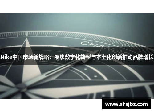 Nike中国市场新战略：聚焦数字化转型与本土化创新推动品牌增长