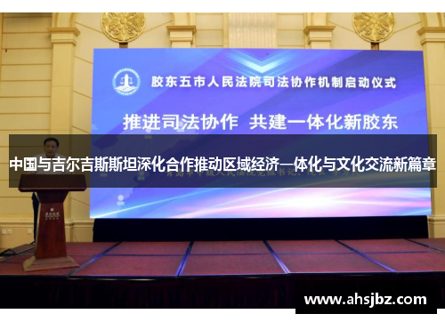 中国与吉尔吉斯斯坦深化合作推动区域经济一体化与文化交流新篇章