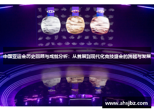 中国亚运会历史回顾与成就分析：从首届到现代化竞技盛会的跨越与发展