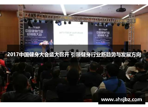 2017中国健身大会盛大召开 引领健身行业新趋势与发展方向