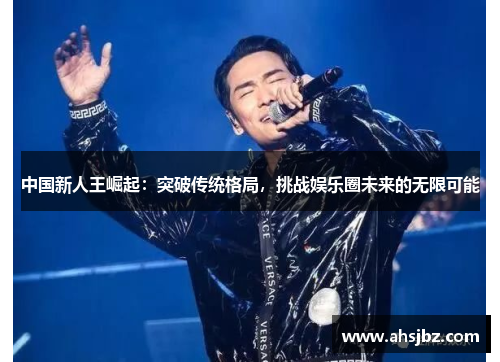 中国新人王崛起：突破传统格局，挑战娱乐圈未来的无限可能