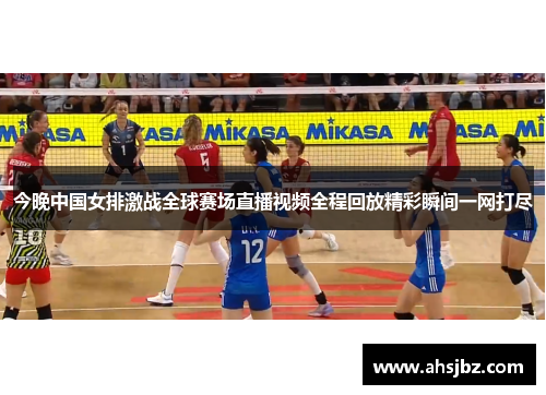今晚中国女排激战全球赛场直播视频全程回放精彩瞬间一网打尽